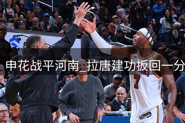 申花战平河南 拉唐建功扳回一分